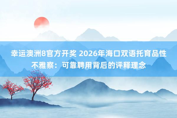 幸运澳洲8官方开奖 2026年海口双语托育品性不雅察：可靠聘用背后的评释理念