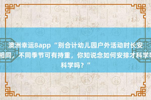 澳洲幸运8app “别合计幼儿园户外活动时长安排齐相同，不同季节可有持重，你知说念如何安排才科学吗？”