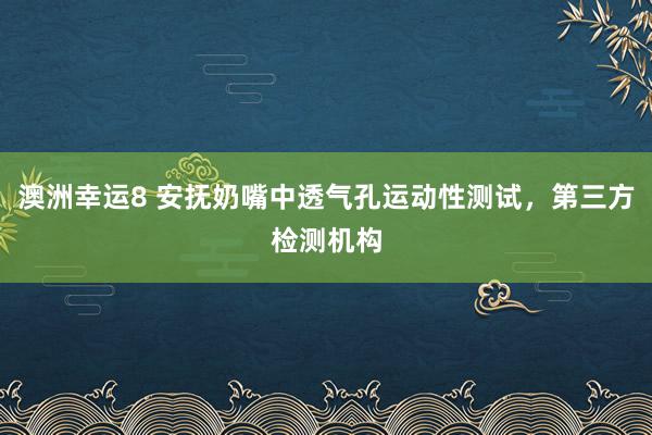 澳洲幸运8 安抚奶嘴中透气孔运动性测试，第三方检测机构