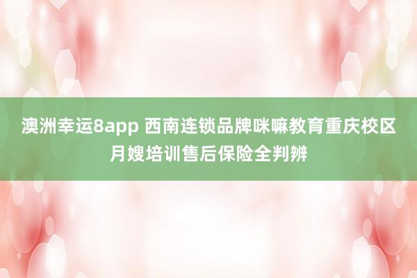 澳洲幸运8app 西南连锁品牌咪嘛教育重庆校区月嫂培训售后保险全判辨