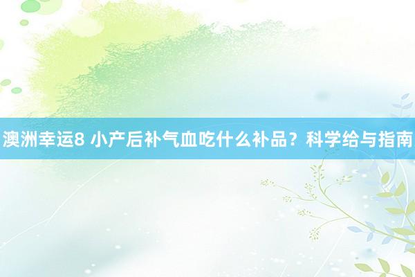 澳洲幸运8 小产后补气血吃什么补品？科学给与指南