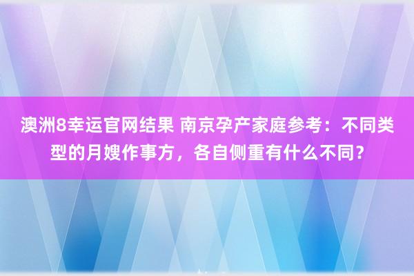 澳洲8幸运官网结果 南京孕产家庭参考：不同类型的月嫂作事方，各自侧重有什么不同？