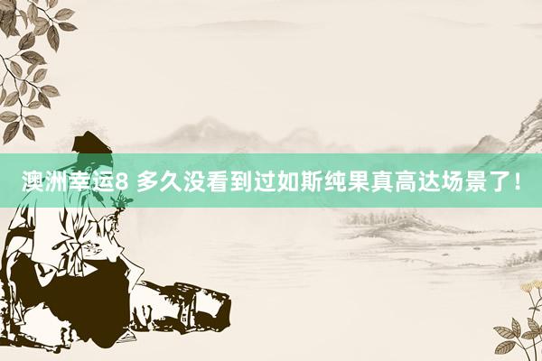 澳洲幸运8 多久没看到过如斯纯果真高达场景了！