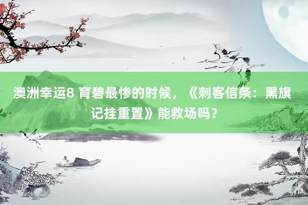 澳洲幸运8 育碧最惨的时候，《刺客信条：黑旗 记挂重置》能救场吗？