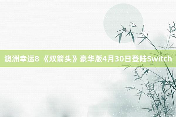 澳洲幸运8 《双箭头》豪华版4月30日登陆Switch