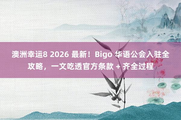 澳洲幸运8 2026 最新！Bigo 华语公会入驻全攻略，一文吃透官方条款 + 齐全过程