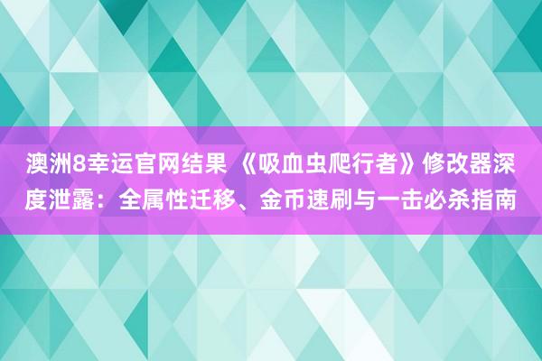 澳洲8幸运官网结果 《吸血虫爬行者》修改器深度泄露：全属性迁移、金币速刷与一击必杀指南