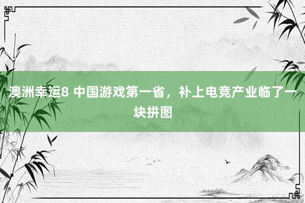 澳洲幸运8 中国游戏第一省，补上电竞产业临了一块拼图
