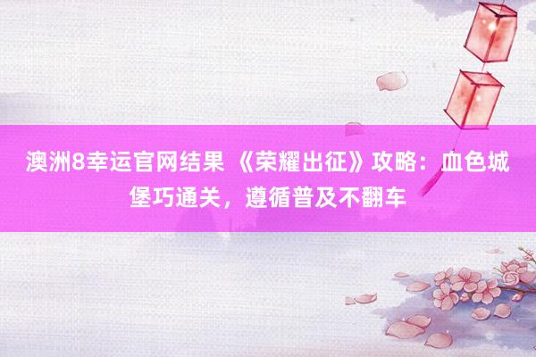 澳洲8幸运官网结果 《荣耀出征》攻略：血色城堡巧通关，遵循普及不翻车