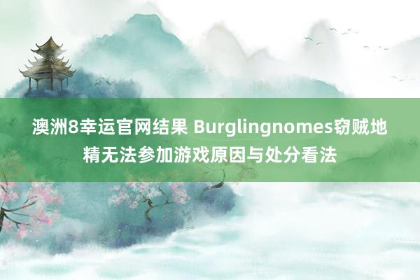 澳洲8幸运官网结果 Burglingnomes窃贼地精无法参加游戏原因与处分看法