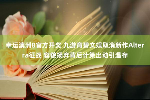 幸运澳洲8官方开奖 九游育碧文娱取消新作Alterra征战 容貌扬弃背后计策出动引温存