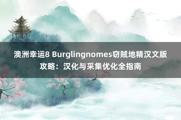 澳洲幸运8 Burglingnomes窃贼地精汉文版攻略：汉化与采集优化全指南