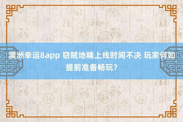 澳洲幸运8app 窃贼地精上线时间不决 玩家何如提前准备畅玩？