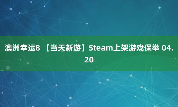 澳洲幸运8 【当天新游】Steam上架游戏保举 04.20