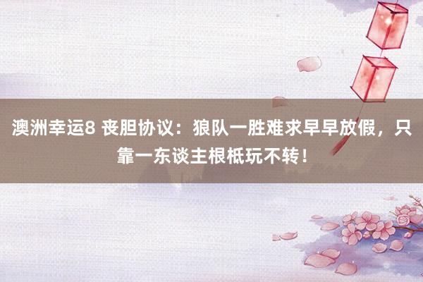 澳洲幸运8 丧胆协议：狼队一胜难求早早放假，只靠一东谈主根柢玩不转！