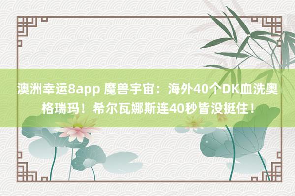 澳洲幸运8app 魔兽宇宙：海外40个DK血洗奥格瑞玛！希尔瓦娜斯连40秒皆没挺住！