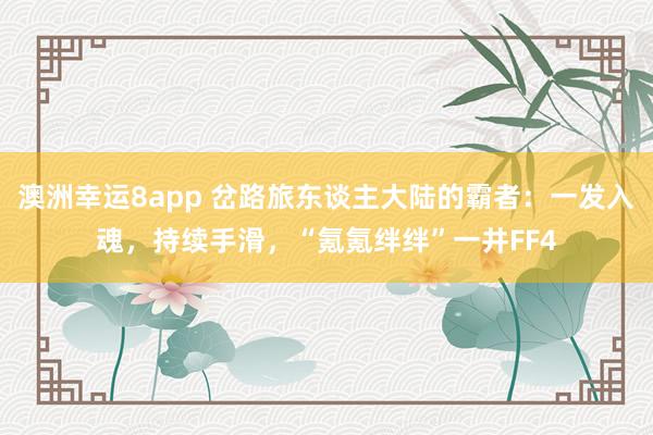 澳洲幸运8app 岔路旅东谈主大陆的霸者：一发入魂，持续手滑，“氪氪绊绊”一井FF4