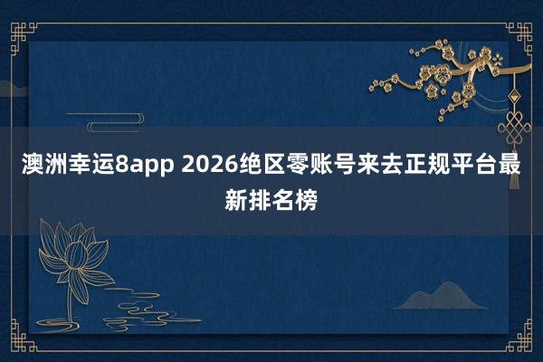 澳洲幸运8app 2026绝区零账号来去正规平台最新排名榜