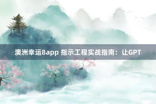 澳洲幸运8app 指示工程实战指南：让GPT