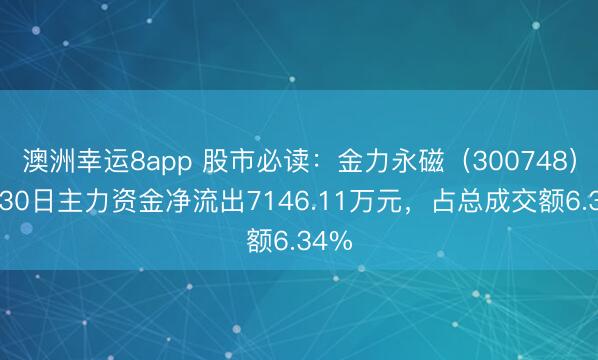 澳洲幸运8app 股市必读：金力永磁（300748）4月30日主力资金净流出7146.11万元，占总成交额6.34%