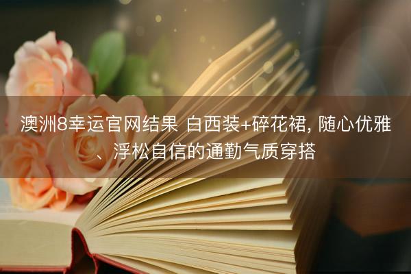 澳洲8幸运官网结果 白西装+碎花裙，<a href=