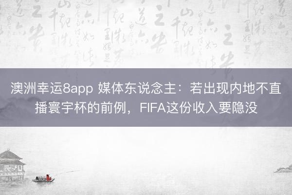 澳洲幸运8app 媒体东说念主：若出现内地不直播寰宇杯的前例，FIFA这份收入要隐没
